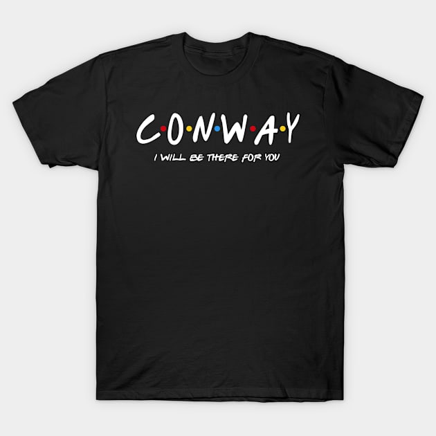 Conway  - I'll Be There For You  Conway  Last Name Shirts & Gifts T-Shirt by StudioElla